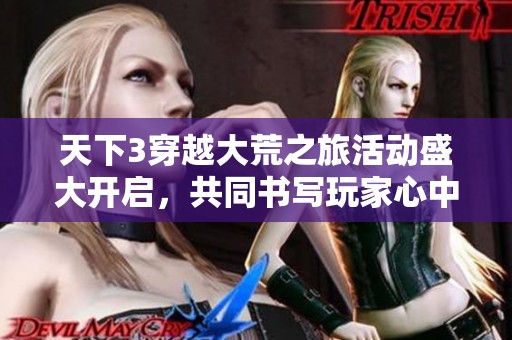 天下3穿越大荒之旅活动盛大开启，共同书写玩家心中的大荒传奇