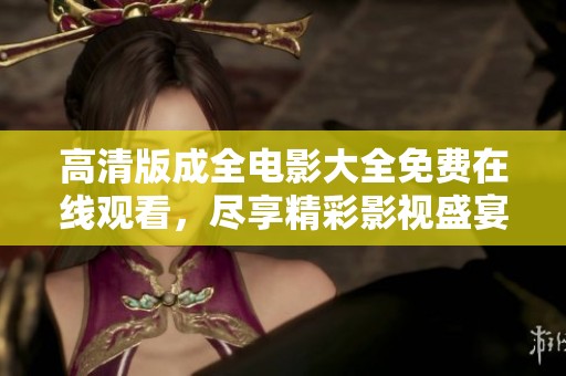 高清版成全电影大全免费在线观看，尽享精彩影视盛宴