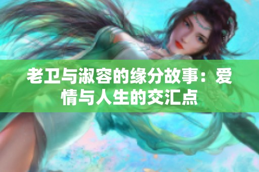 老卫与淑容的缘分故事：爱情与人生的交汇点