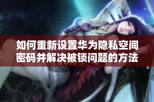 如何重新设置华为隐私空间密码并解决被锁问题的方法解析