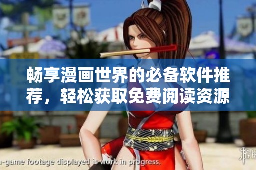 畅享漫画世界的必备软件推荐，轻松获取免费阅读资源