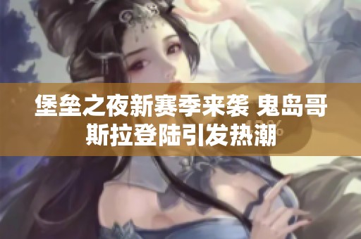 堡垒之夜新赛季来袭 鬼岛哥斯拉登陆引发热潮