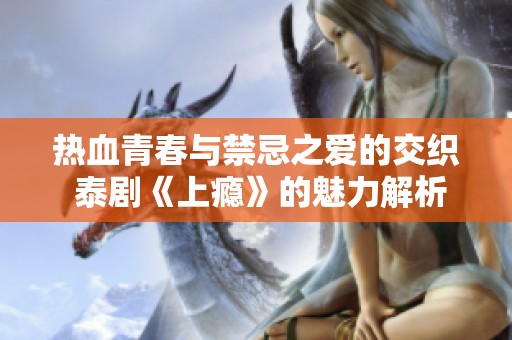 热血青春与禁忌之爱的交织 泰剧《上瘾》的魅力解析