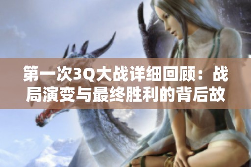 第一次3Q大战详细回顾：战局演变与最终胜利的背后故事