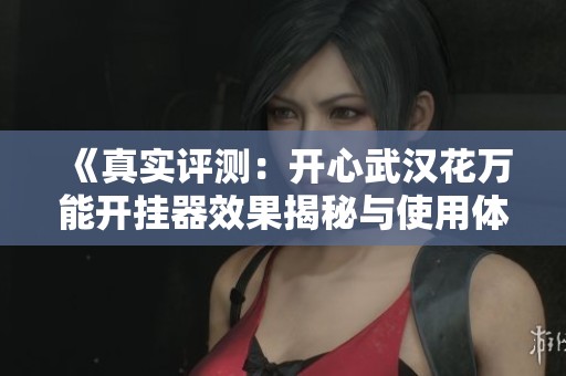 《真实评测：开心武汉花万能开挂器效果揭秘与使用体验》