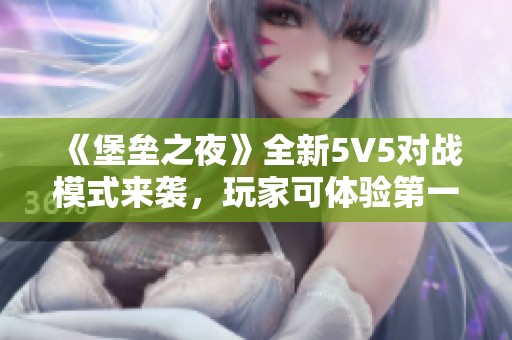 《堡垒之夜》全新5V5对战模式来袭，玩家可体验第一人称视角！