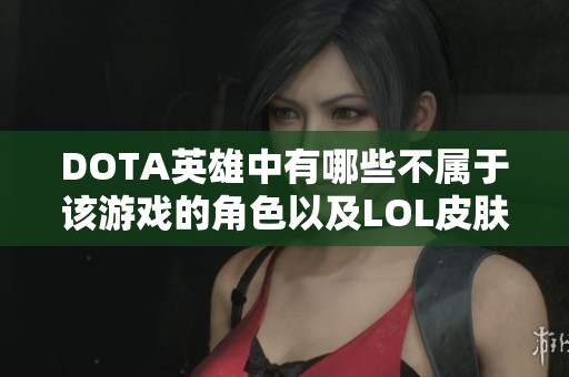 DOTA英雄中有哪些不属于该游戏的角色以及LOL皮肤数量最多的英雄分析