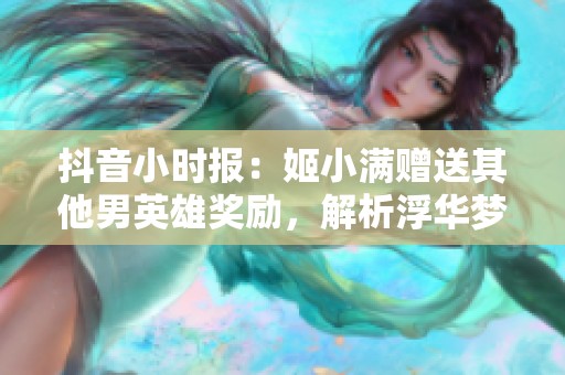 抖音小时报：姬小满赠送其他男英雄奖励，解析浮华梦境的背后