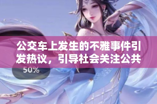 公交车上发生的不雅事件引发热议，引导社会关注公共道德