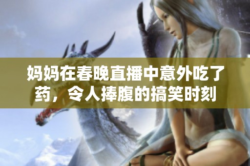 妈妈在春晚直播中意外吃了药，令人捧腹的搞笑时刻