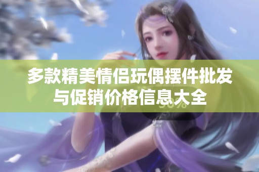多款精美情侣玩偶摆件批发与促销价格信息大全