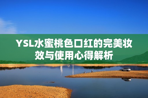 YSL水蜜桃色口红的完美妆效与使用心得解析