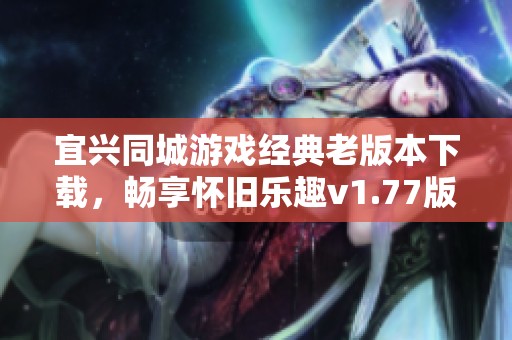 宜兴同城游戏经典老版本下载，畅享怀旧乐趣v1.77版本