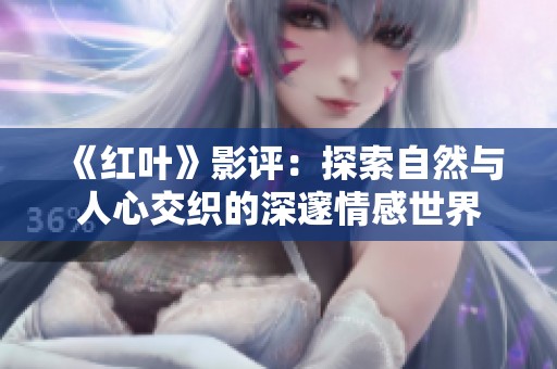《红叶》影评：探索自然与人心交织的深邃情感世界