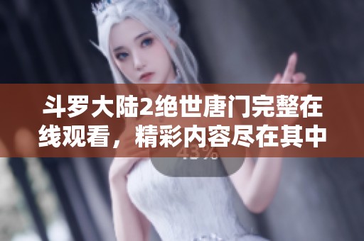斗罗大陆2绝世唐门完整在线观看，精彩内容尽在其中等你发现