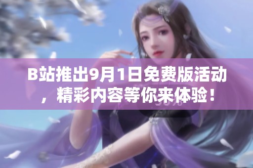 B站推出9月1日免费版活动，精彩内容等你来体验！