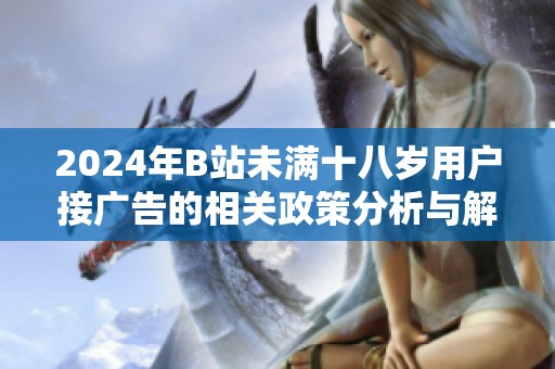 2024年B站未满十八岁用户接广告的相关政策分析与解读