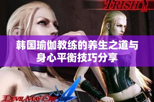 韩国瑜伽教练的养生之道与身心平衡技巧分享