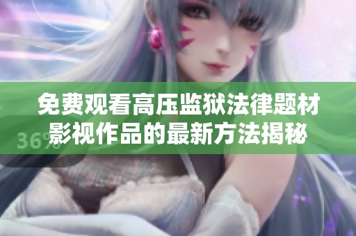 免费观看高压监狱法律题材影视作品的最新方法揭秘