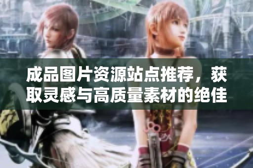成品图片资源站点推荐，获取灵感与高质量素材的绝佳选择。