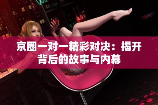 京圈一对一精彩对决：揭开背后的故事与内幕