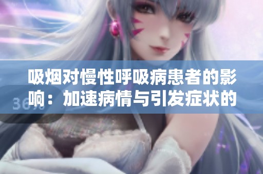 吸烟对慢性呼吸病患者的影响：加速病情与引发症状的双重危险