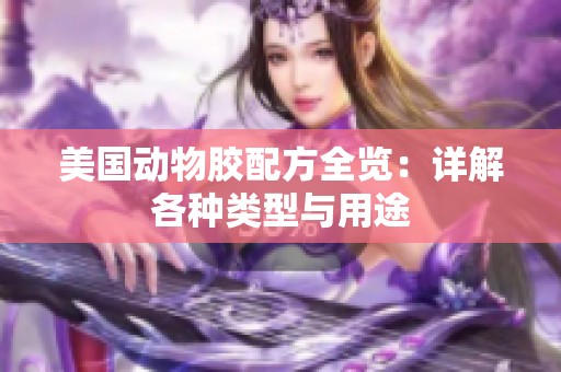 美国动物胶配方全览：详解各种类型与用途