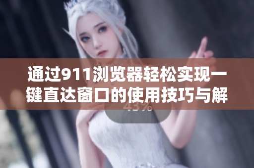 通过911浏览器轻松实现一键直达窗口的使用技巧与解析
