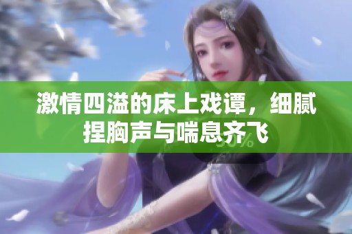 激情四溢的床上戏谭，细腻捏胸声与喘息齐飞