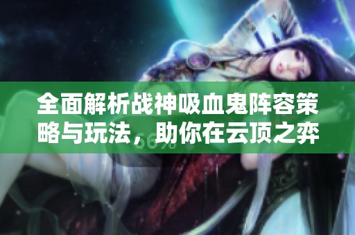 全面解析战神吸血鬼阵容策略与玩法，助你在云顶之弈中称霸战场