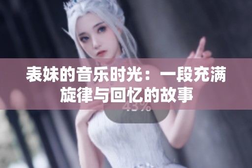 表妹的音乐时光：一段充满旋律与回忆的故事
