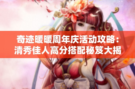奇迹暖暖周年庆活动攻略：清秀佳人高分搭配秘笈大揭秘