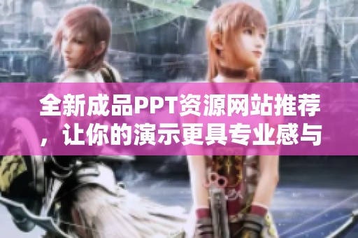 全新成品PPT资源网站推荐，让你的演示更具专业感与吸引力