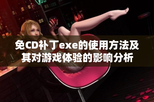 免CD补丁exe的使用方法及其对游戏体验的影响分析