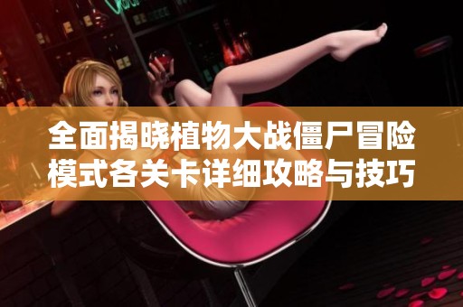 全面揭晓植物大战僵尸冒险模式各关卡详细攻略与技巧解析