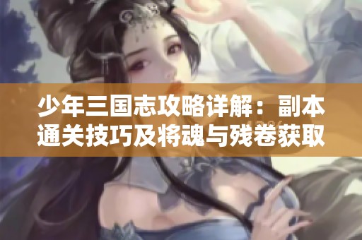 少年三国志攻略详解：副本通关技巧及将魂与残卷获取秘籍