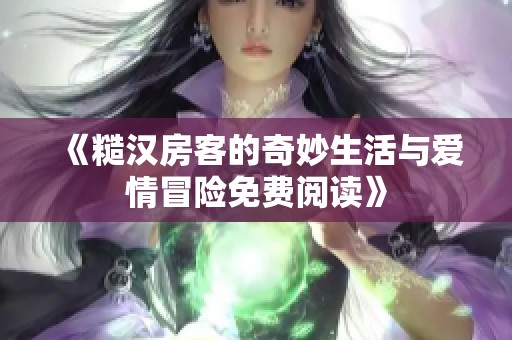 《糙汉房客的奇妙生活与爱情冒险免费阅读》