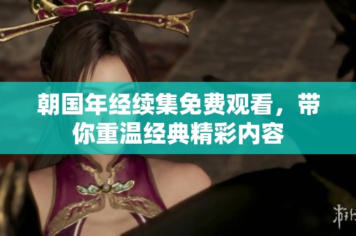 朝国年经续集免费观看，带你重温经典精彩内容