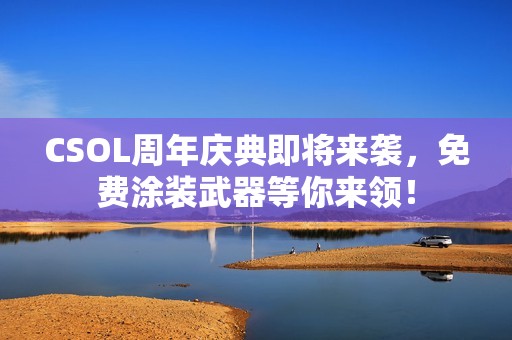 CSOL周年庆典即将来袭，免费涂装武器等你来领！
