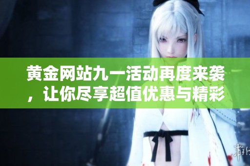 黄金网站九一活动再度来袭，让你尽享超值优惠与精彩体验