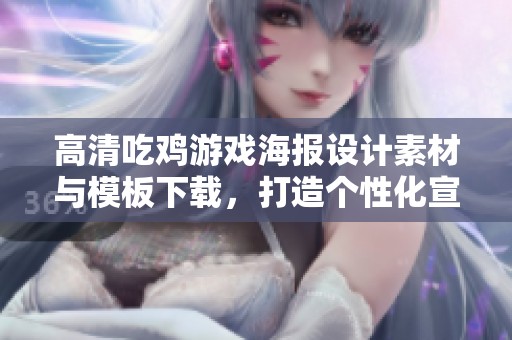 高清吃鸡游戏海报设计素材与模板下载，打造个性化宣传效果