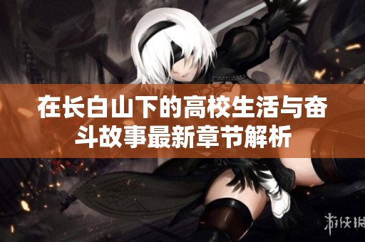 在长白山下的高校生活与奋斗故事最新章节解析