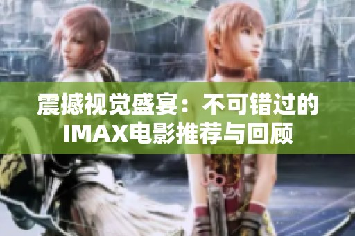 震撼视觉盛宴：不可错过的IMAX电影推荐与回顾