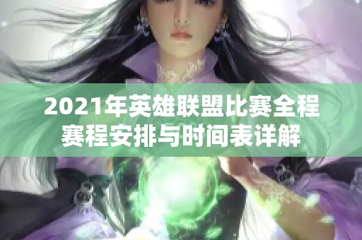 2021年英雄联盟比赛全程赛程安排与时间表详解