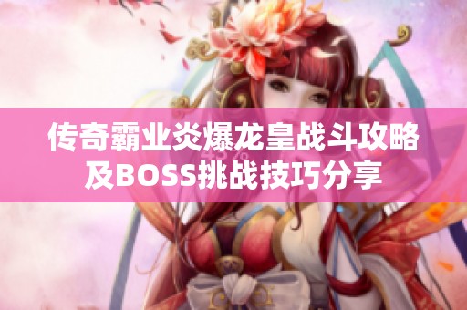 传奇霸业炎爆龙皇战斗攻略及BOSS挑战技巧分享