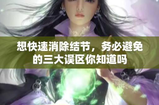 想快速消除结节，务必避免的三大误区你知道吗