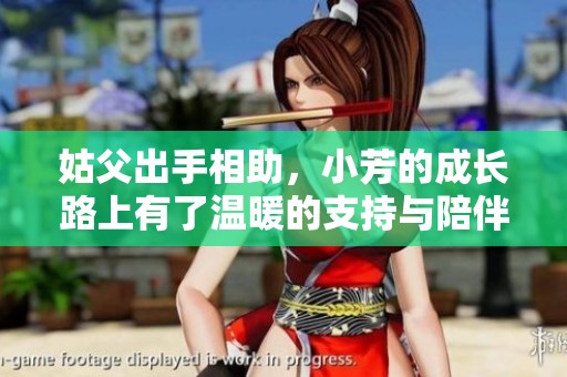 姑父出手相助，小芳的成长路上有了温暖的支持与陪伴