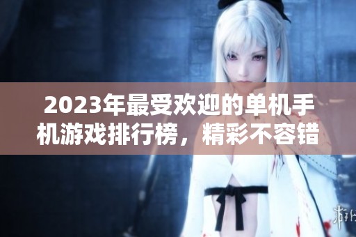 2023年最受欢迎的单机手机游戏排行榜，精彩不容错过的游戏推荐