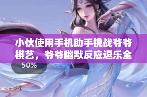 小伙使用手机助手挑战爷爷棋艺，爷爷幽默反应逗乐全场