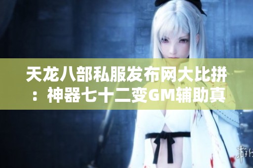 天龙八部私服发布网大比拼：神器七十二变GM辅助真假难辨！